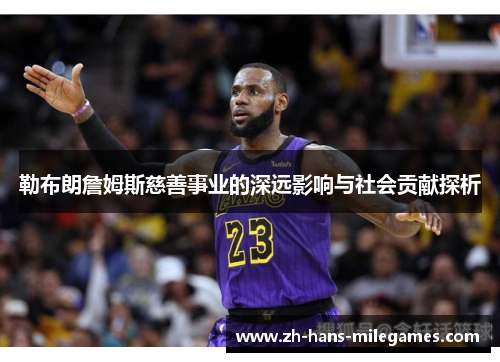 勒布朗詹姆斯慈善事业的深远影响与社会贡献探析