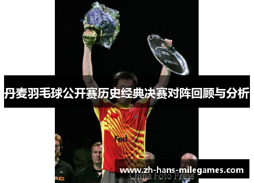 丹麦羽毛球公开赛历史经典决赛对阵回顾与分析