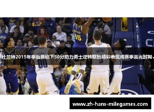 杜兰特2015年季后赛砍下50分助力勇士逆转取胜精彩表现成赛季高光时刻