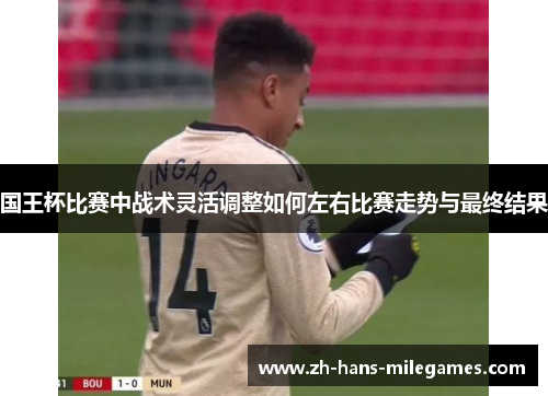国王杯比赛中战术灵活调整如何左右比赛走势与最终结果