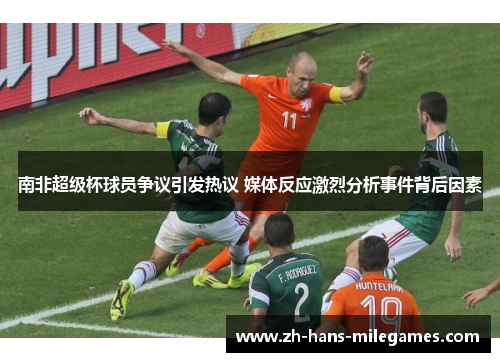 南非超级杯球员争议引发热议 媒体反应激烈分析事件背后因素