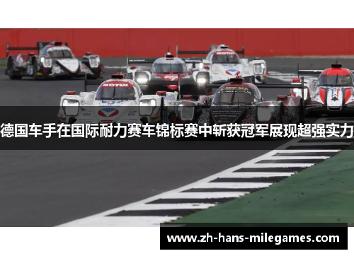 德国车手在国际耐力赛车锦标赛中斩获冠军展现超强实力