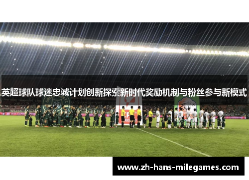 英超球队球迷忠诚计划创新探索新时代奖励机制与粉丝参与新模式