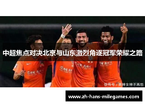 中超焦点对决北京与山东激烈角逐冠军荣耀之路