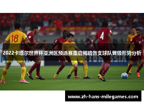 2022卡塔尔世界杯亚洲区预选赛重启揭晓各支球队晋级形势分析