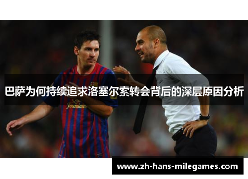 巴萨为何持续追求洛塞尔索转会背后的深层原因分析