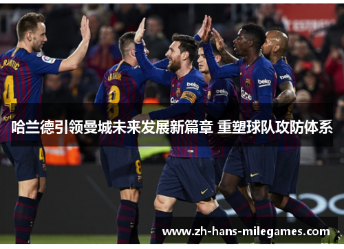哈兰德引领曼城未来发展新篇章 重塑球队攻防体系