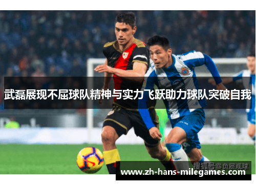 武磊展现不屈球队精神与实力飞跃助力球队突破自我