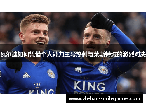 瓦尔迪如何凭借个人能力主导热刺与莱斯特城的激烈对决