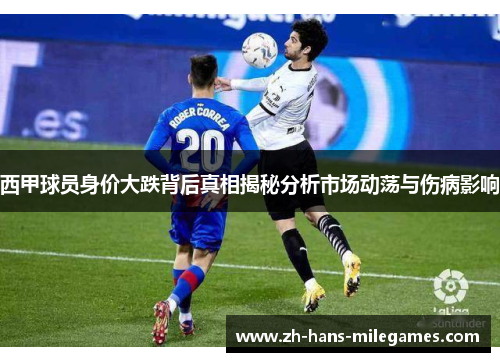 西甲球员身价大跌背后真相揭秘分析市场动荡与伤病影响