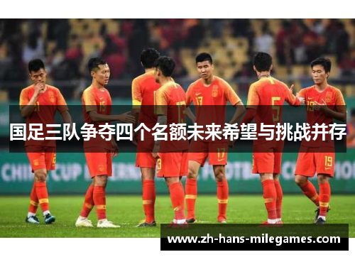 国足三队争夺四个名额未来希望与挑战并存