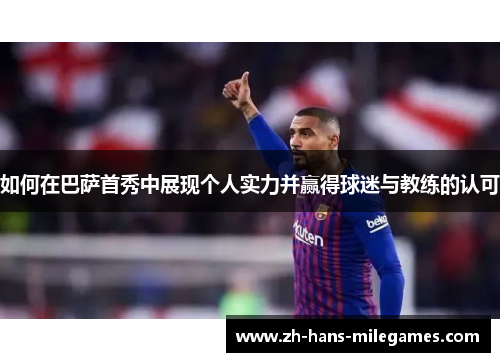 如何在巴萨首秀中展现个人实力并赢得球迷与教练的认可