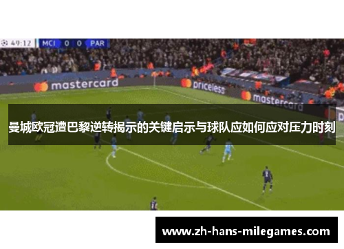 曼城欧冠遭巴黎逆转揭示的关键启示与球队应如何应对压力时刻