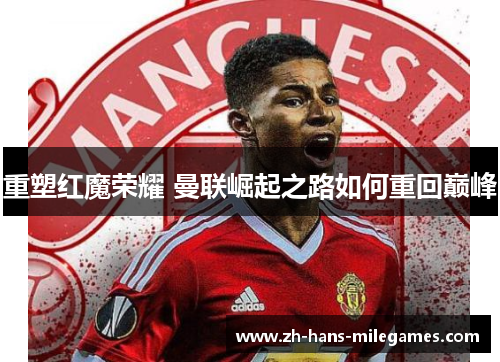 重塑红魔荣耀 曼联崛起之路如何重回巅峰