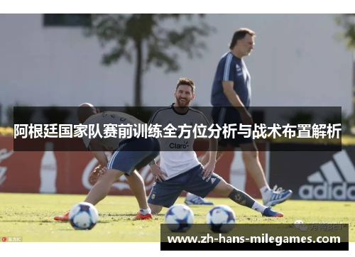 阿根廷国家队赛前训练全方位分析与战术布置解析