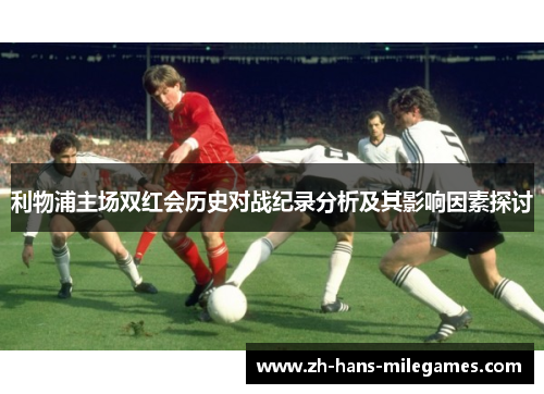利物浦主场双红会历史对战纪录分析及其影响因素探讨