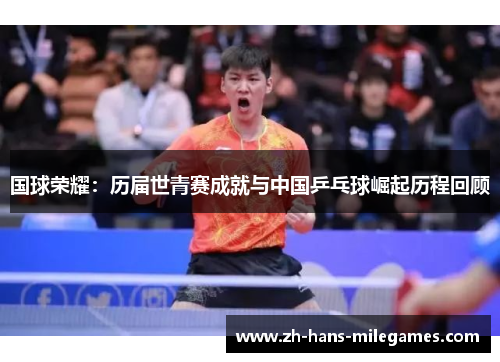 国球荣耀：历届世青赛成就与中国乒乓球崛起历程回顾