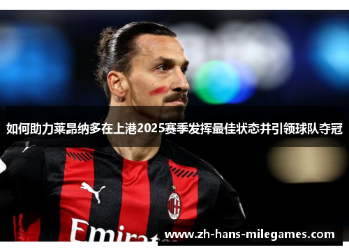 如何助力莱昂纳多在上港2025赛季发挥最佳状态并引领球队夺冠