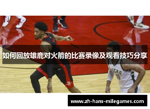 如何回放雄鹿对火箭的比赛录像及观看技巧分享