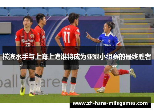 横滨水手与上海上港谁将成为亚冠小组赛的最终胜者