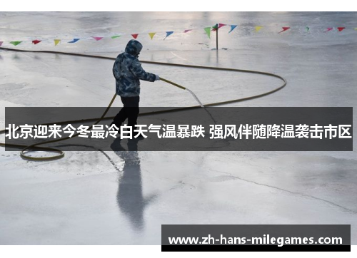 北京迎来今冬最冷白天气温暴跌 强风伴随降温袭击市区
