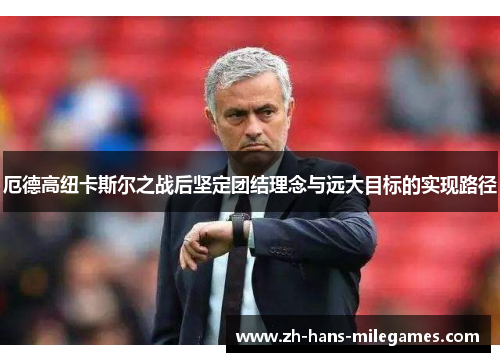 厄德高纽卡斯尔之战后坚定团结理念与远大目标的实现路径