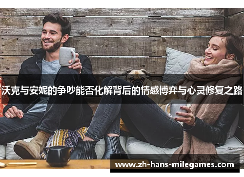 沃克与安妮的争吵能否化解背后的情感博弈与心灵修复之路