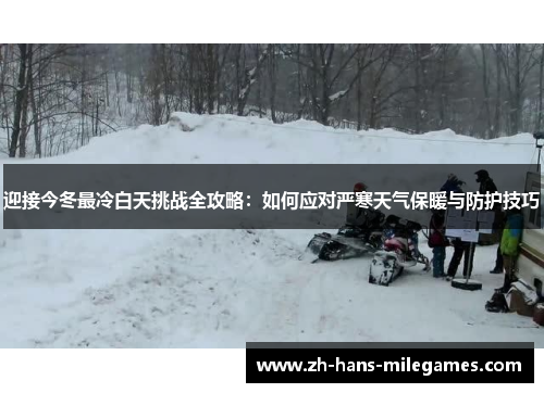 迎接今冬最冷白天挑战全攻略：如何应对严寒天气保暖与防护技巧
