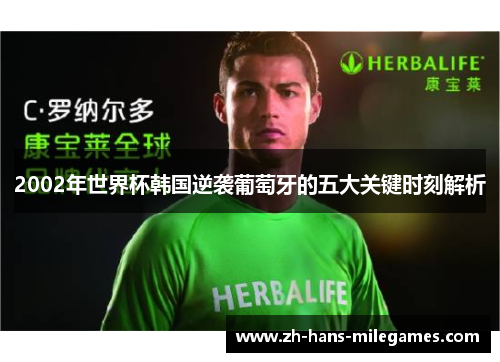 2002年世界杯韩国逆袭葡萄牙的五大关键时刻解析
