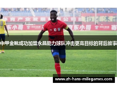 中甲金靴成功加盟永昌助力球队冲击更高目标的背后故事
