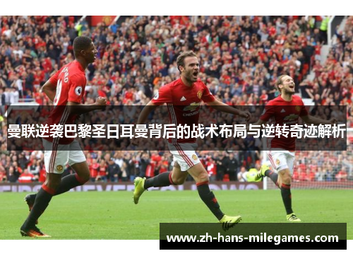 曼联逆袭巴黎圣日耳曼背后的战术布局与逆转奇迹解析