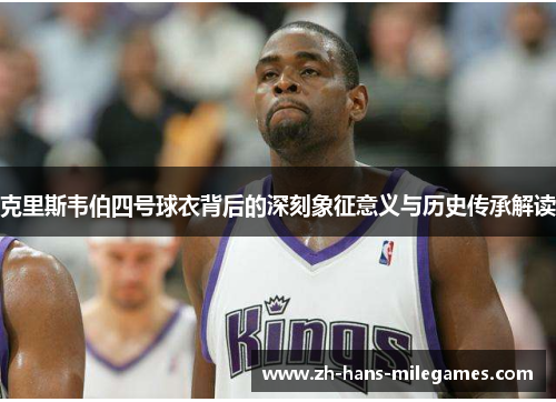 克里斯韦伯四号球衣背后的深刻象征意义与历史传承解读