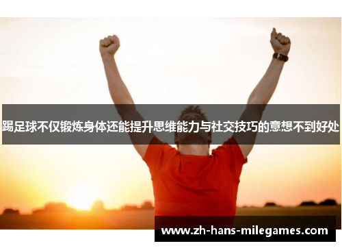 踢足球不仅锻炼身体还能提升思维能力与社交技巧的意想不到好处