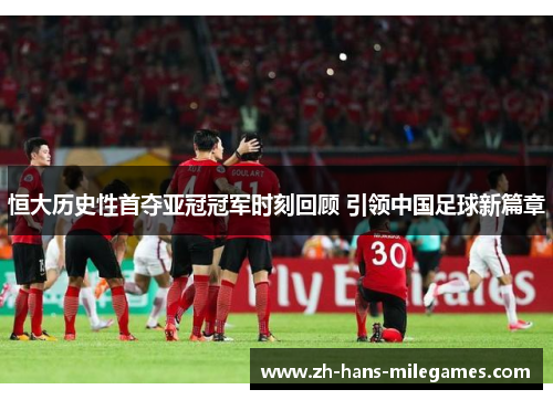 恒大历史性首夺亚冠冠军时刻回顾 引领中国足球新篇章
