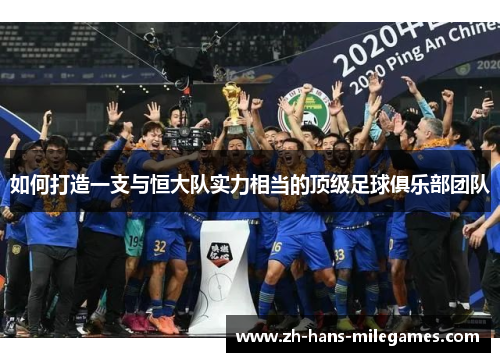 如何打造一支与恒大队实力相当的顶级足球俱乐部团队
