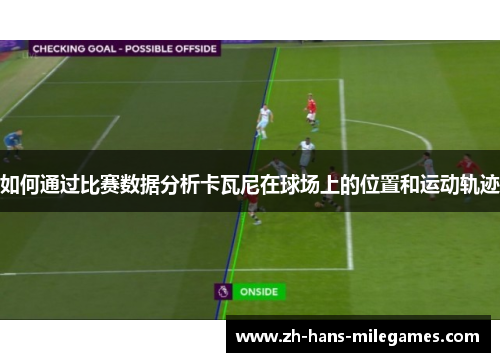 如何通过比赛数据分析卡瓦尼在球场上的位置和运动轨迹