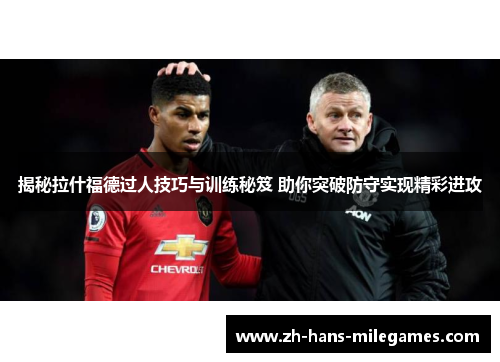 揭秘拉什福德过人技巧与训练秘笈 助你突破防守实现精彩进攻