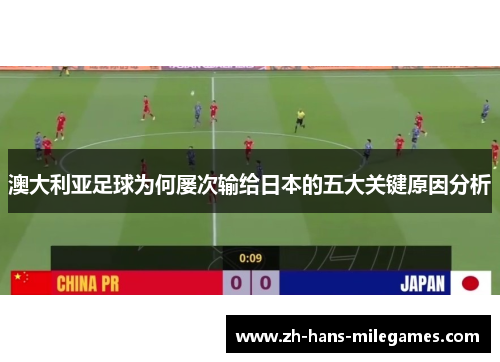 澳大利亚足球为何屡次输给日本的五大关键原因分析