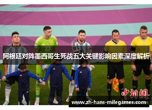 阿根廷对阵墨西哥生死战五大关键影响因素深度解析