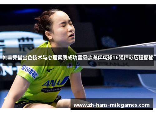 韩莹凭借出色技术与心理素质成功晋级欧洲乒乓球16强精彩历程揭秘