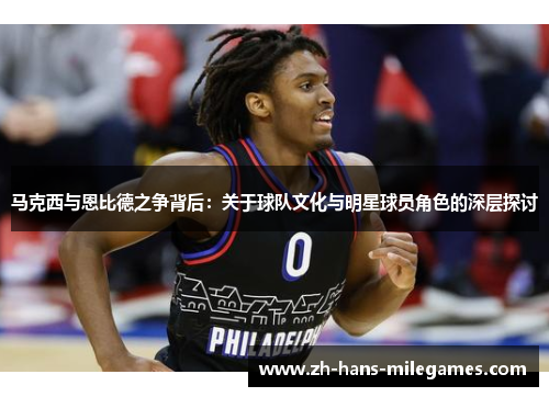 马克西与恩比德之争背后：关于球队文化与明星球员角色的深层探讨