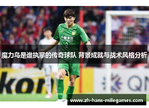 魔力鸟是谁执掌的传奇球队 背景成就与战术风格分析