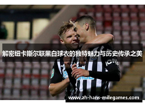 解密纽卡斯尔联黑白球衣的独特魅力与历史传承之美
