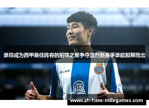 谁将成为西甲最佳阵容的前锋之星争夺激烈新赛季谁能脱颖而出 谁将成为西甲最佳阵容的前锋之星争夺激烈新赛季谁能脱颖而出