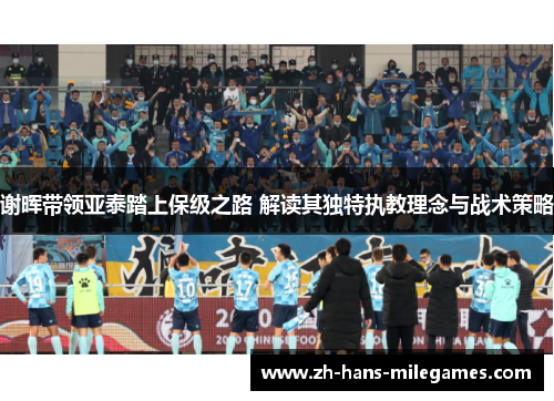 谢晖带领亚泰踏上保级之路 解读其独特执教理念与战术策略 谢晖带领亚泰踏上保级之路 解读其独特执教理念与战术策略