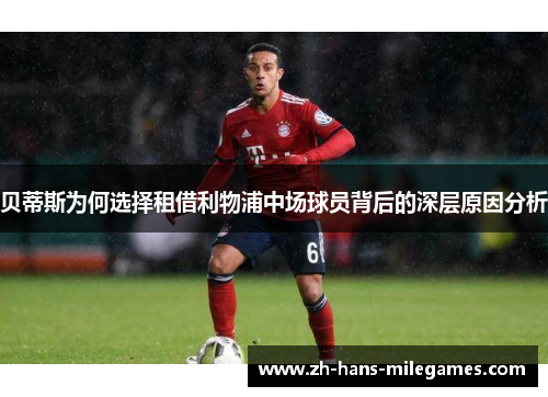 贝蒂斯为何选择租借利物浦中场球员背后的深层原因分析