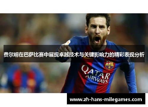费尔明在巴萨比赛中展现卓越技术与关键影响力的精彩表现分析