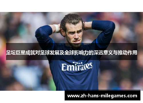 足坛巨星成就对足球发展及全球影响力的深远意义与推动作用