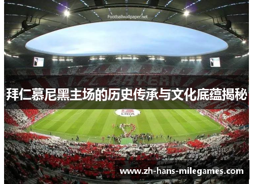 拜仁慕尼黑主场的历史传承与文化底蕴揭秘