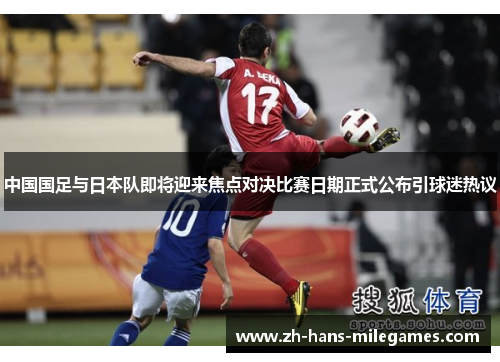 中国国足与日本队即将迎来焦点对决比赛日期正式公布引球迷热议 中国国足与日本队即将迎来焦点对决比赛日期正式公布引球迷热议